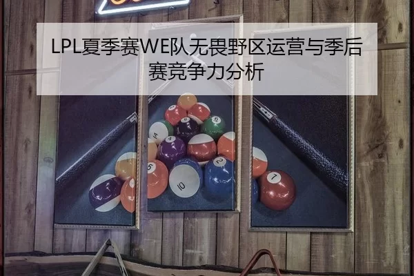 LPL夏季赛WE队无畏野区运营与季后赛竞争力分析